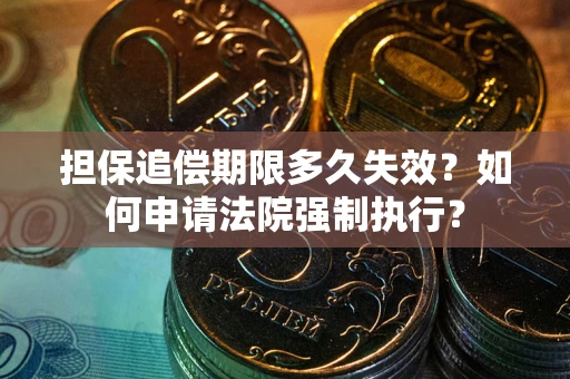 北京担保追偿期限多久失效？如何申请法院强制执行？