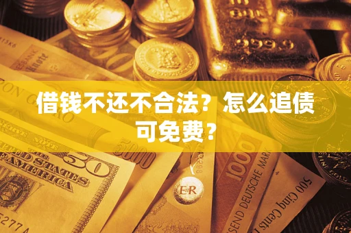 北京借钱不还不合法？怎么追债可免费？