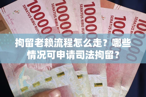 北京拘留老赖流程怎么走？哪些情况可申请司法拘留？