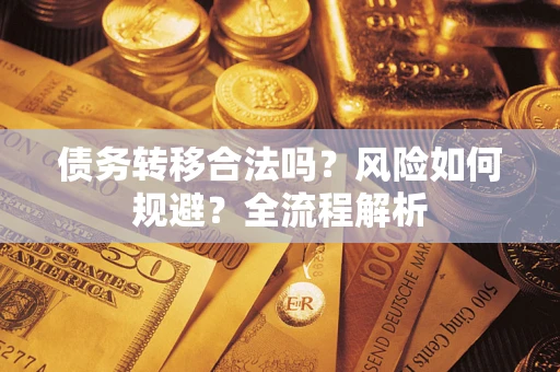 北京债务转移合法吗？风险如何规避？全流程解析