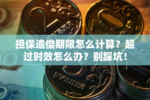 北京担保追偿期限怎么计算？超过时效怎么办？别踩坑！