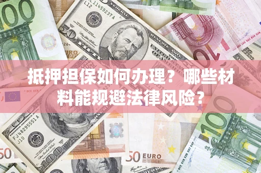 北京抵押担保如何办理？哪些材料能规避法律风险？