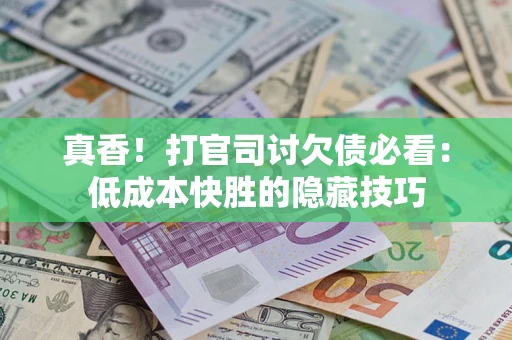 北京真香！打官司讨欠债必看：低成本快胜的隐藏技巧