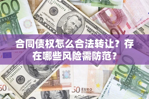 北京合同债权怎么合法转让？存在哪些风险需防范？