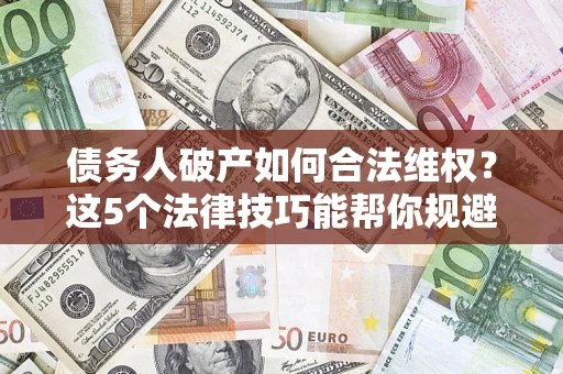北京债务人破产如何合法维权？这5个法律技巧能帮你规避风险