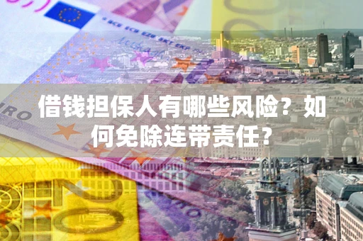 北京借钱担保人有哪些风险？如何免除连带责任？
