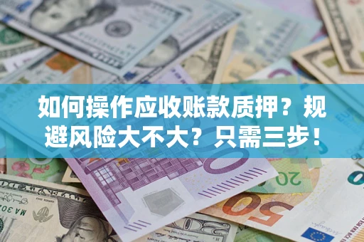 北京如何操作应收账款质押？规避风险大不大？只需三步！