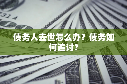 北京债务人去世怎么办？债务如何追讨？