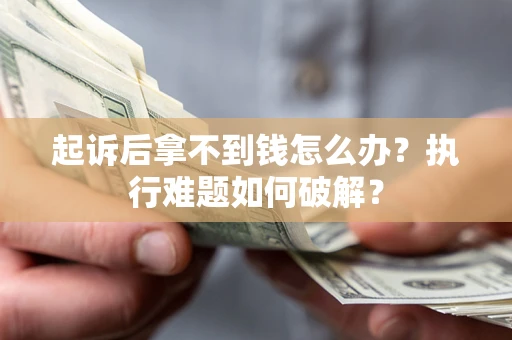 北京起诉后拿不到钱怎么办?执行难题如何破解? 北京起诉后拿不到钱怎么办?执行难题如何破解?