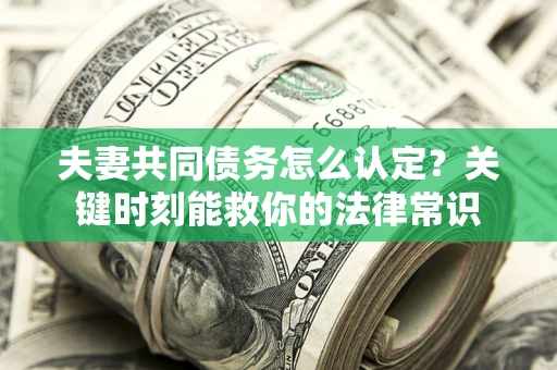 北京夫妻共同债务怎么认定？关键时刻能救你的法律常识