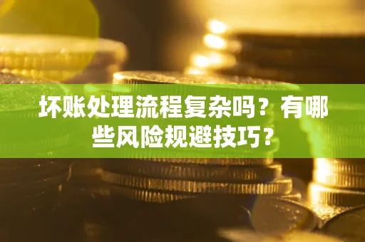 北京坏账处理流程复杂吗？有哪些风险规避技巧？