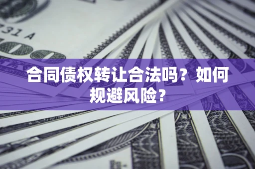 北京合同债权转让合法吗？如何规避风险？