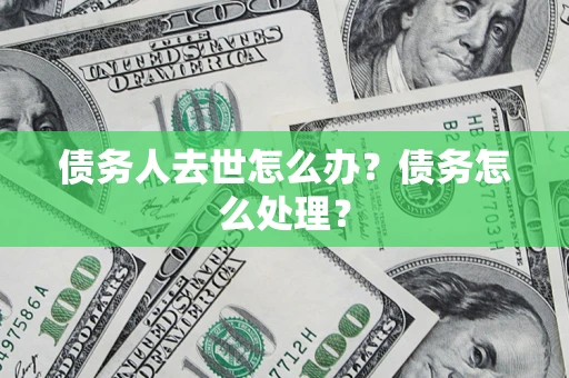 北京债务人去世怎么办？债务怎么处理？