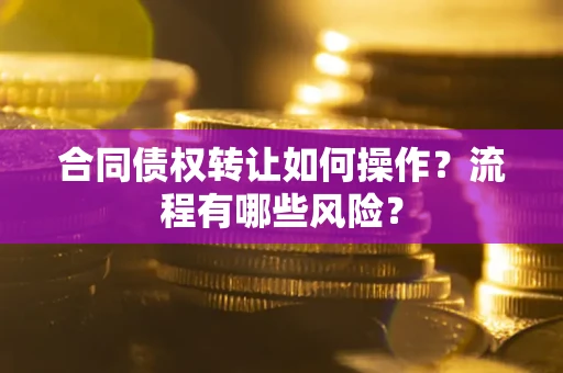 北京合同债权转让如何操作？流程有哪些风险？