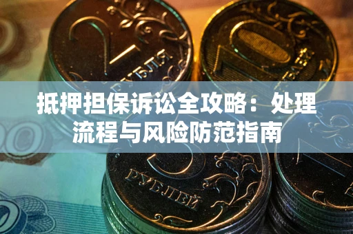 北京抵押担保诉讼全攻略：处理流程与风险防范指南