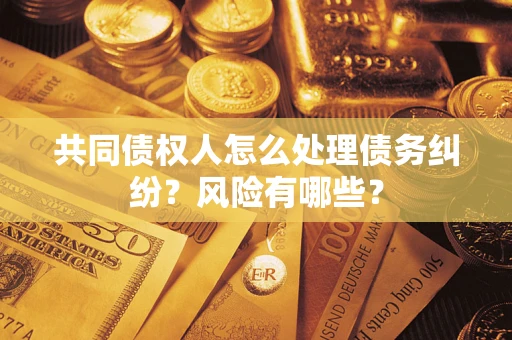 北京共同债权人怎么处理债务纠纷？风险有哪些？