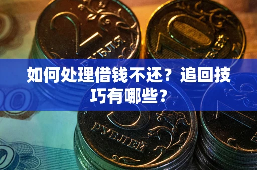 北京如何处理借钱不还？追回技巧有哪些？