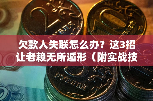 北京欠款人失联怎么办？这3招让老赖无所遁形（附实战技巧）