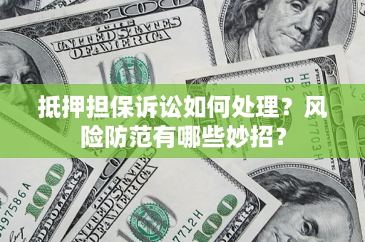 北京抵押担保诉讼如何处理？风险防范有哪些妙招？