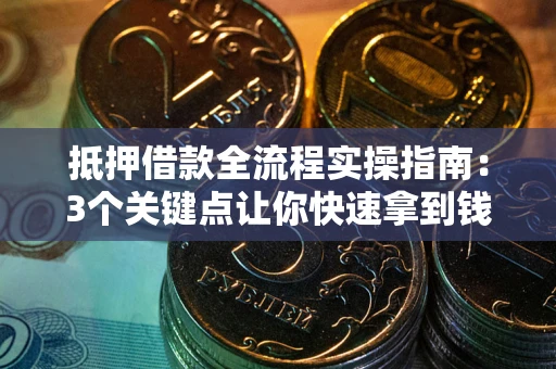 北京抵押借款全流程实操指南：3个关键点让你快速拿到钱