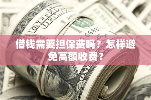 北京借钱需要担保费吗？怎样避免高额收费？