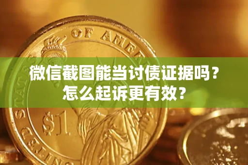 北京微信截图能当讨债证据吗？怎么起诉更有效？