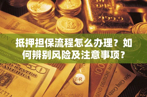 北京抵押担保流程怎么办理？如何辨别风险及注意事项？