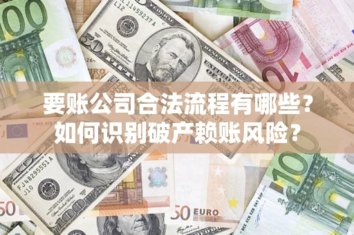 北京要账公司合法流程有哪些？如何识别破产赖账风险？