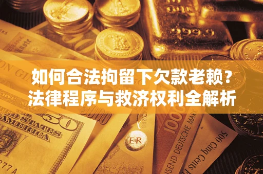 北京如何合法拘留下欠款老赖？法律程序与救济权利全解析