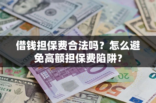 北京借钱担保费合法吗？怎么避免高额担保费陷阱？