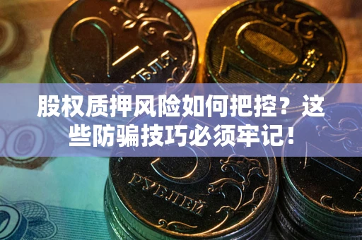 北京股权质押风险如何把控？这些防骗技巧必须牢记！