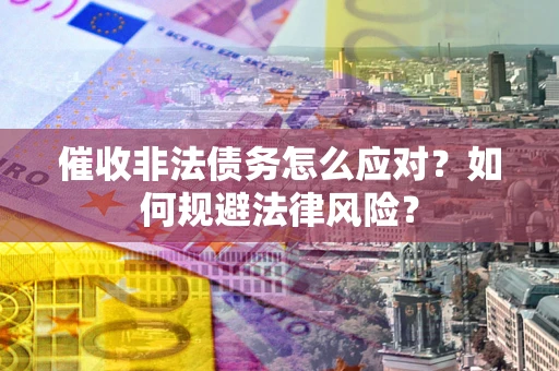 北京催收非法债务怎么应对？如何规避法律风险？
