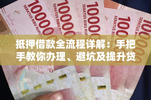 北京抵押借款全流程详解：手把手教你办理、避坑及提升贷款额度