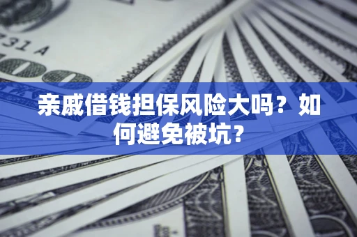 北京亲戚借钱担保风险大吗？如何避免被坑？
