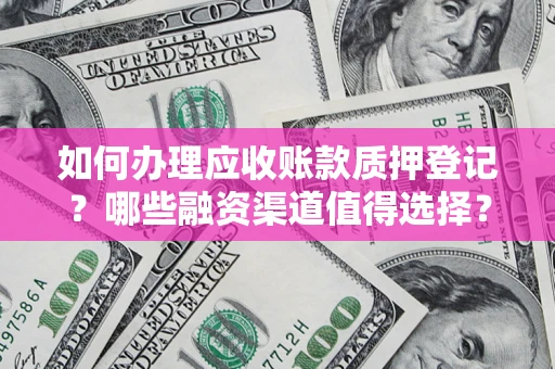 北京如何办理应收账款质押登记？哪些融资渠道值得选择？