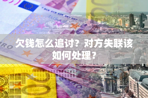 北京欠钱怎么追讨？对方失联该如何处理？