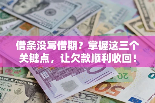北京借条没写借期？掌握这三个关键点，让欠款顺利收回！