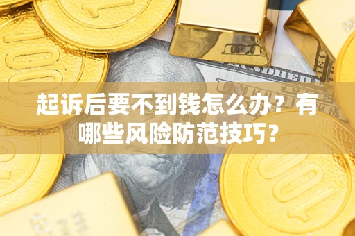 北京起诉后要不到钱怎么办?有哪些风险防范技巧? 北京起诉后要不到钱怎么办?有哪些风险防范技巧?