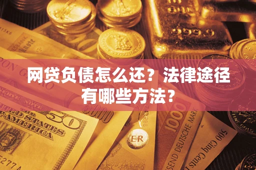 北京网贷负债怎么还？法律途径有哪些方法？