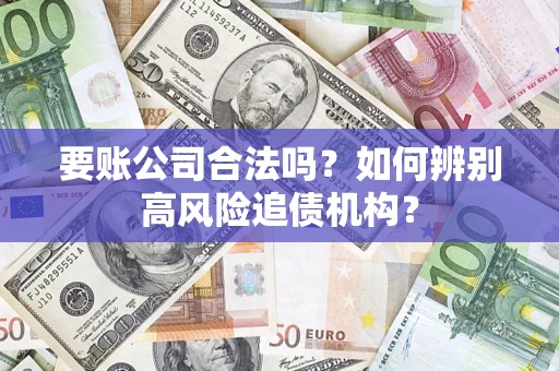 北京要账公司合法吗？如何辨别高风险追债机构？