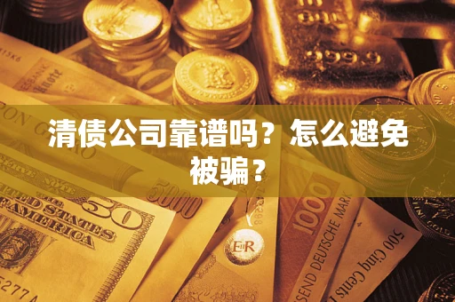 北京清债公司靠谱吗？怎么避免被骗？