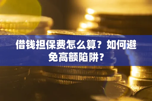 北京借钱担保费怎么算？如何避免高额陷阱？