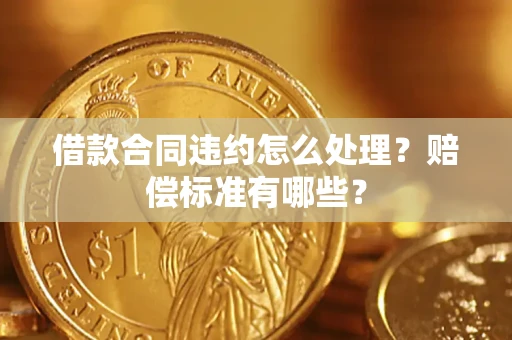 北京借款合同违约怎么处理？赔偿标准有哪些？