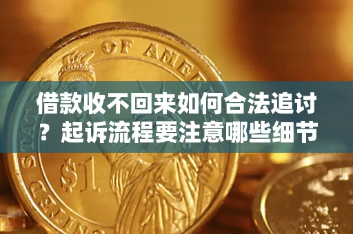 北京借款收不回来如何合法追讨？起诉流程要注意哪些细节？