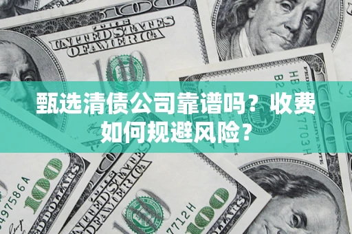 北京甄选清债公司靠谱吗？收费如何规避风险？