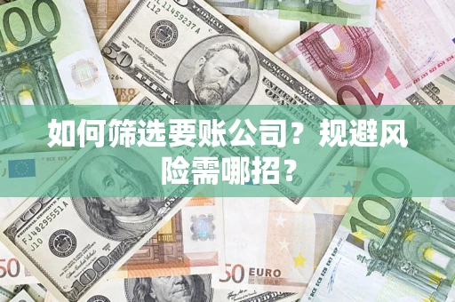 北京如何筛选要账公司？规避风险需哪招？