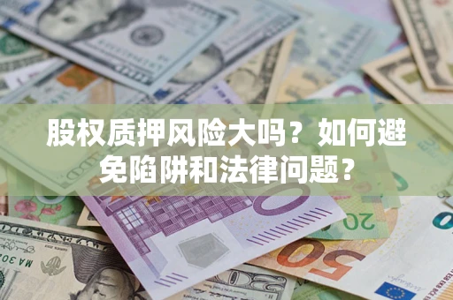 北京股权质押风险大吗？如何避免陷阱和法律问题？