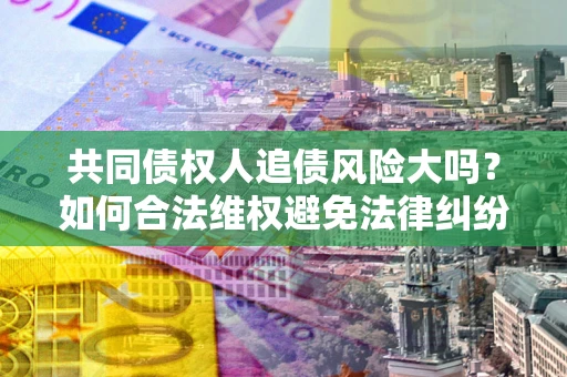 北京共同债权人追债风险大吗？如何合法维权避免法律纠纷？