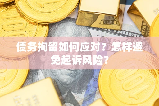 北京债务拘留如何应对？怎样避免起诉风险？