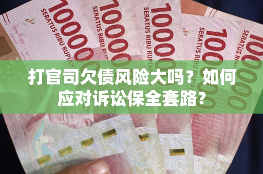 北京打官司欠债风险大吗？如何应对诉讼保全套路？